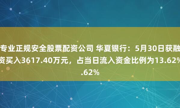 专业正规安全股票配资公司 华夏银行:5月30日获融资买入3617.40万元,占当日流入资金比例为13.62%